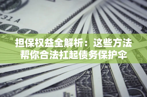 北京担保权益全解析：这些方法帮你合法扛起债务保护伞