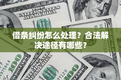 北京借条纠纷怎么处理？合法解决途径有哪些？