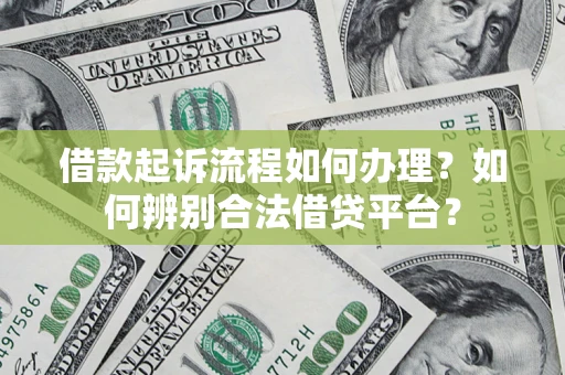 北京借款起诉流程如何办理？如何辨别合法借贷平台？