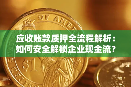 北京应收账款质押全流程解析：如何安全解锁企业现金流？