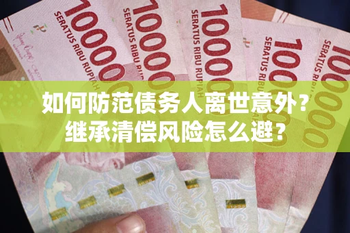 北京如何防范债务人离世意外？继承清偿风险怎么避？