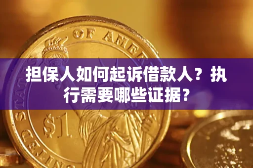 北京担保人如何起诉借款人？执行需要哪些证据？