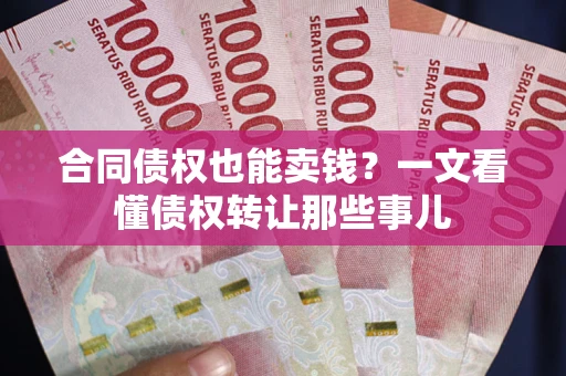 北京合同债权也能卖钱？一文看懂债权转让那些事儿