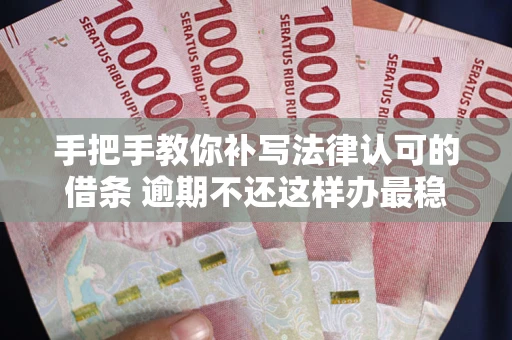 北京手把手教你补写法律认可的借条 逾期不还这样办最稳妥