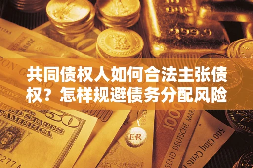 北京共同债权人如何合法主张债权？怎样规避债务分配风险？