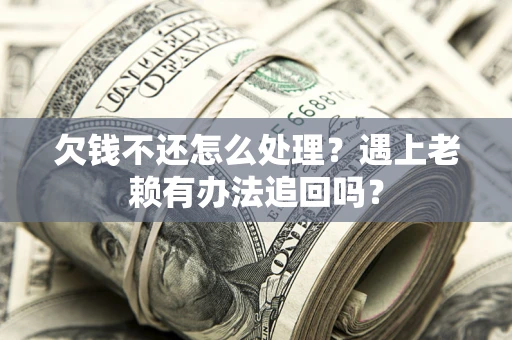 北京欠钱不还怎么处理？遇上老赖有办法追回吗？