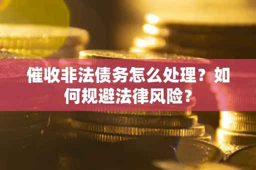 北京催收非法债务怎么处理？如何规避法律风险？