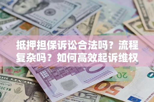 北京抵押担保诉讼合法吗？流程复杂吗？如何高效起诉维权？