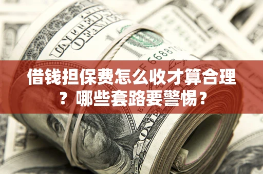 北京借钱担保费怎么收才算合理？哪些套路要警惕？