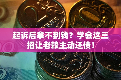 北京起诉后拿不到钱？学会这三招让老赖主动还债！