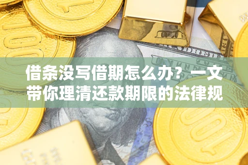 北京借条没写借期怎么办？一文带你理清还款期限的法律规则