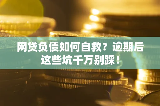 北京网贷负债如何自救？逾期后这些坑千万别踩！