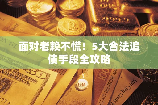 北京面对老赖不慌！5大合法追债手段全攻略
