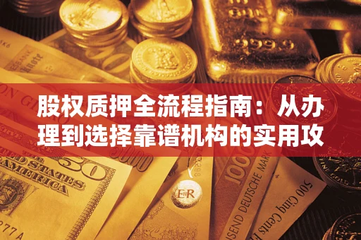 北京股权质押全流程指南：从办理到选择靠谱机构的实用攻略
