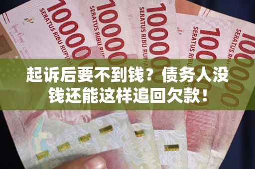 北京起诉后要不到钱？债务人没钱还能这样追回欠款！