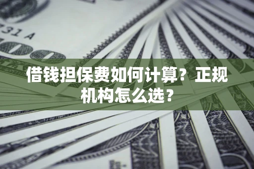 北京借钱担保费如何计算？正规机构怎么选？