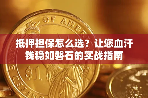 北京抵押担保怎么选？让您血汗钱稳如磐石的实战指南