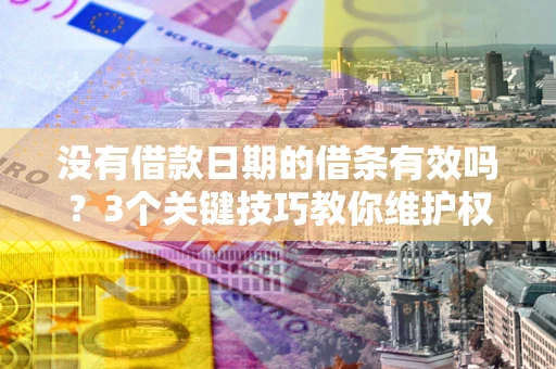北京没有借款日期的借条有效吗？3个关键技巧教你维护权益