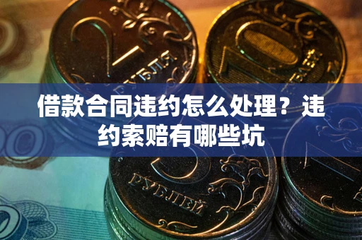 北京借款合同违约怎么处理？违约索赔有哪些坑