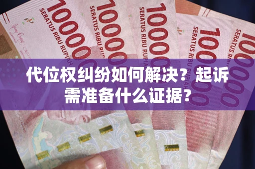 北京代位权纠纷如何解决？起诉需准备什么证据？