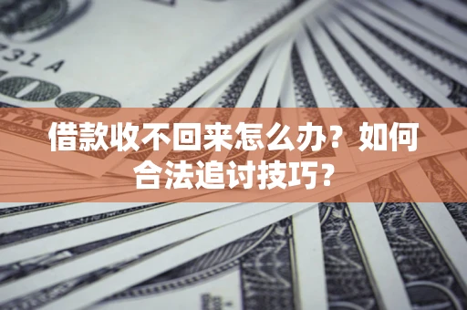 北京借款收不回来怎么办？如何合法追讨技巧？
