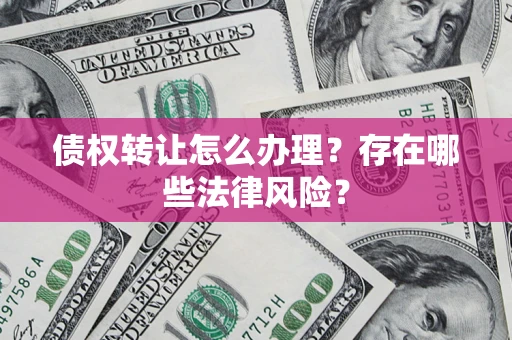 北京债权转让怎么办理？存在哪些法律风险？