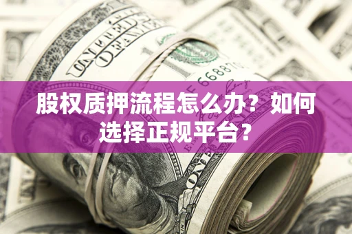 北京股权质押流程怎么办？如何选择正规平台？