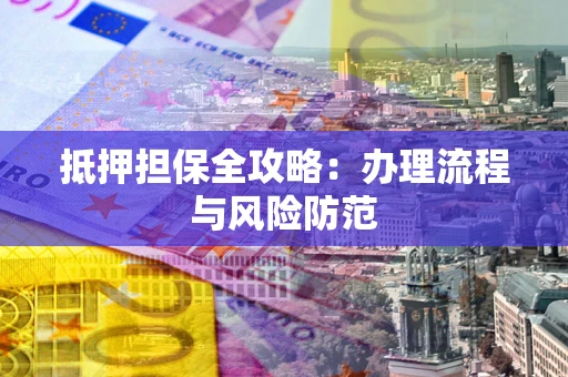 北京抵押担保全攻略：办理流程与风险防范