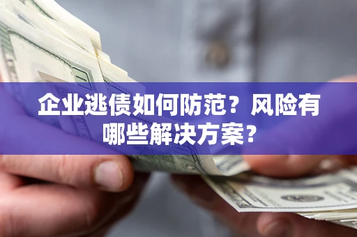 北京企业逃债如何防范？风险有哪些解决方案？