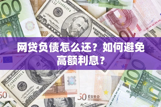 北京网贷负债怎么还？如何避免高额利息？