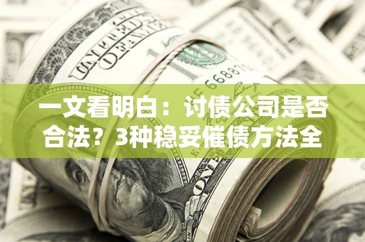 北京一文看明白：讨债公司是否合法？3种稳妥催债方法全解析