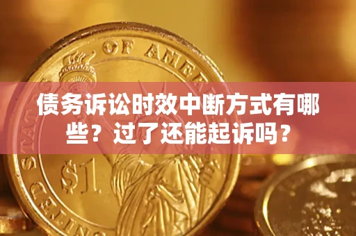 北京债务诉讼时效中断方式有哪些？过了还能起诉吗？