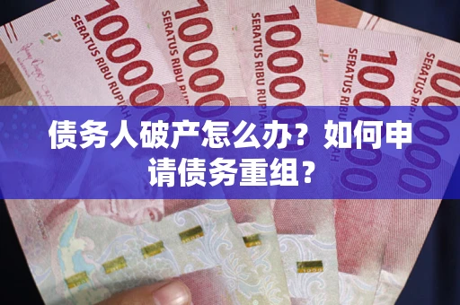 北京债务人破产怎么办？如何申请债务重组？