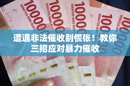 北京遭遇非法催收别慌张！教你三招应对暴力催收