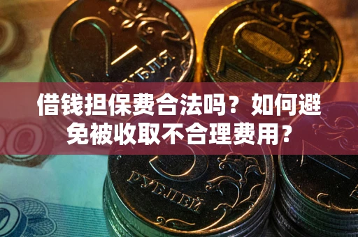 北京借钱担保费合法吗？如何避免被收取不合理费用？