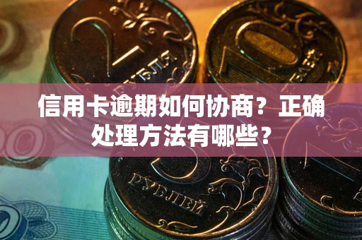 北京信用卡逾期如何协商？正确处理方法有哪些？