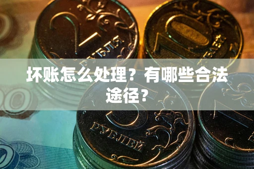 北京坏账怎么处理？有哪些合法途径？