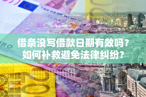 北京借条没写借款日期有效吗？如何补救避免法律纠纷？