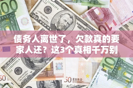 北京债务人离世了，欠款真的要家人还？这3个真相千万别弄错