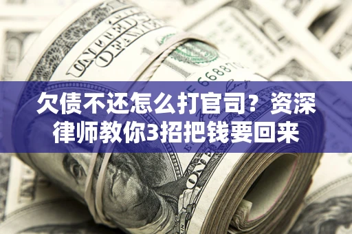 北京欠债不还怎么打官司？资深律师教你3招把钱要回来