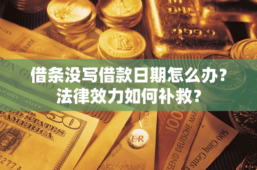 北京借条没写借款日期怎么办?法律效力如何补救? 北京借条没写借款日期怎么办?法律效力如何补救?