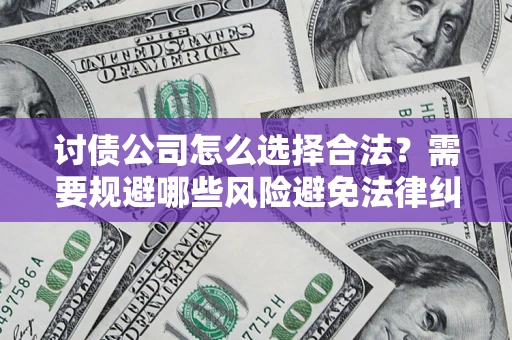 北京讨债公司怎么选择合法?需要规避哪些风险避免法律纠纷? 北京讨债公司怎么选择合法?需要规避哪些风险避免法律纠纷?