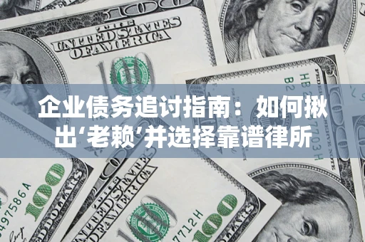 北京企业债务追讨指南：如何揪出‘老赖’并选择靠谱律所