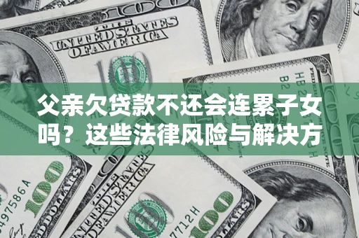 北京父亲欠贷款不还会连累子女吗？这些法律风险与解决方法要早知道！