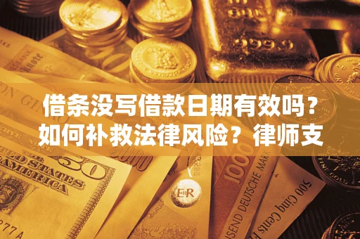 北京借条没写借款日期有效吗？如何补救法律风险？律师支招