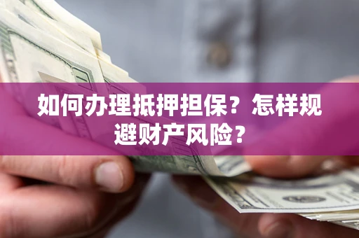北京如何办理抵押担保？怎样规避财产风险？