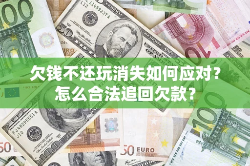 北京欠钱不还玩消失如何应对？怎么合法追回欠款？