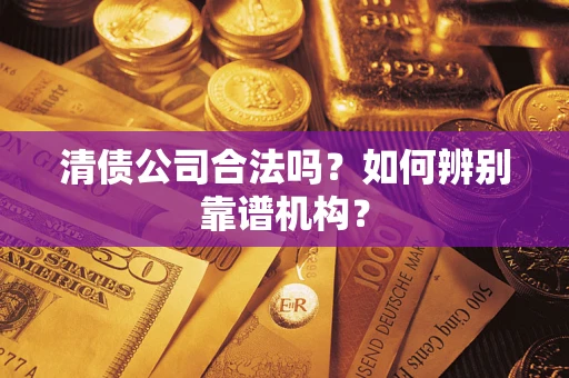 北京清债公司合法吗?如何辨别靠谱机构? 北京清债公司合法吗?如何辨别靠谱机构?