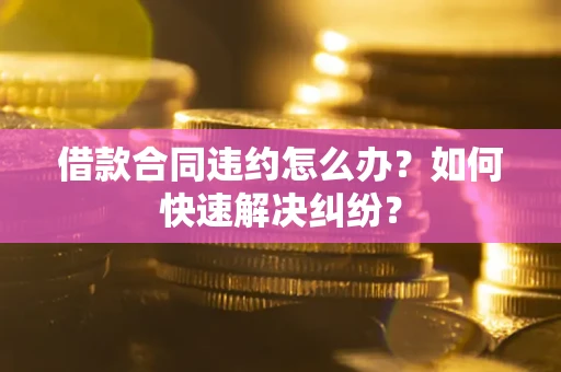 北京借款合同违约怎么办？如何快速解决纠纷？