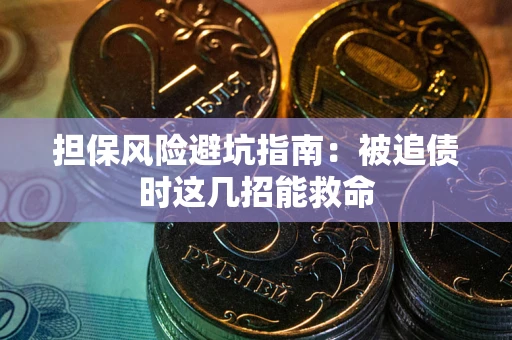 北京担保风险避坑指南：被追债时这几招能救命